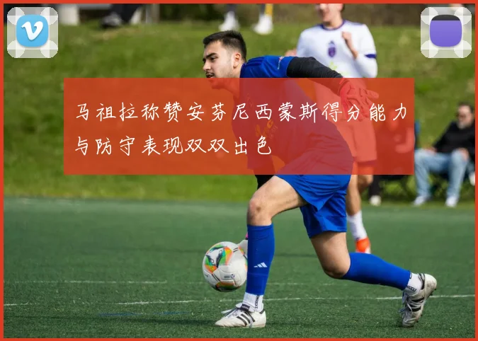 马祖拉称赞安芬尼西蒙斯得分能力与防守表现双双出色
