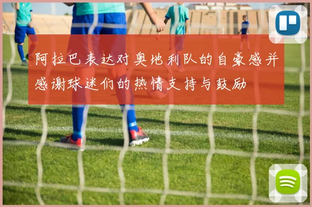 阿拉巴表达对奥地利队的自豪感并感谢球迷们的热情支持与鼓励