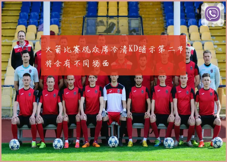 火箭比赛观众席冷清KD暗示第二节将会有不同场面