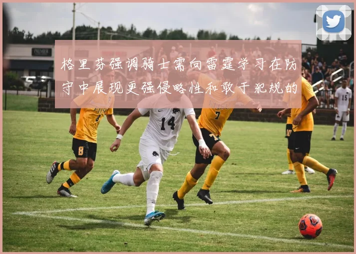 格里芬强调骑士需向雷霆学习在防守中展现更强侵略性和敢于犯规的态度