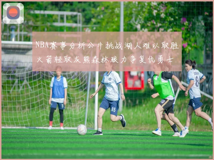 NBA赛事分析公牛挑战湖人难以取胜火箭轻取灰熊森林狼力争复仇勇士